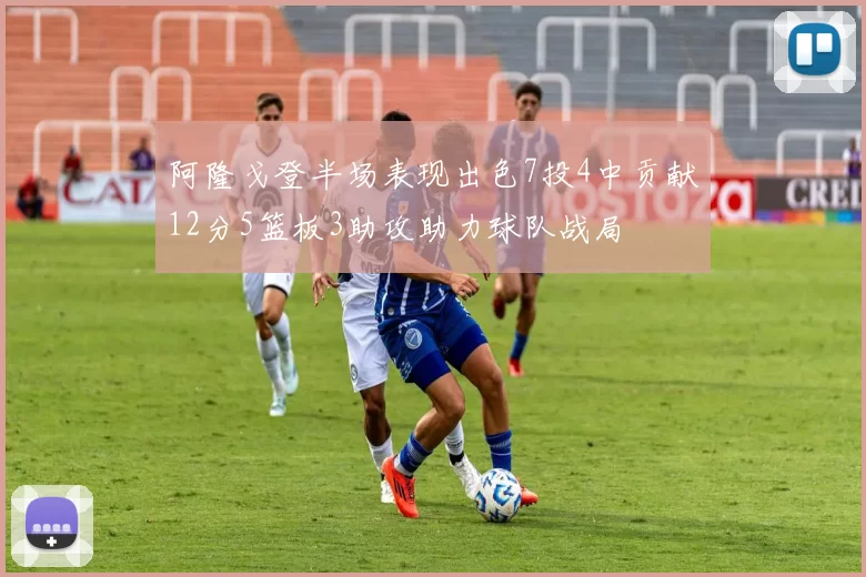 阿隆戈登半场表现出色7投4中贡献12分5篮板3助攻助力球队战局