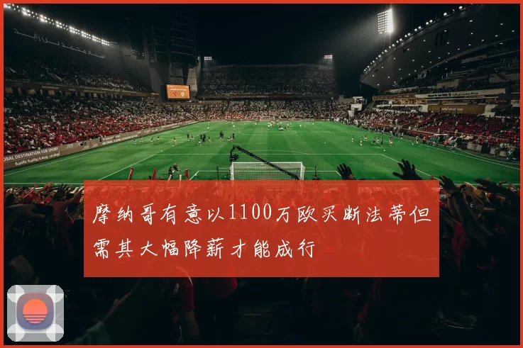 摩纳哥有意以1100万欧买断法蒂但需其大幅降薪才能成行